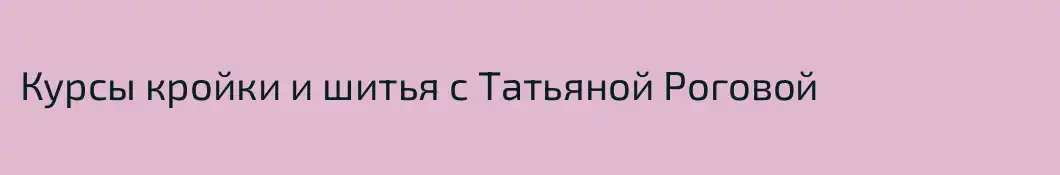 Курсы кройки и шитья с Татьяной Роговой